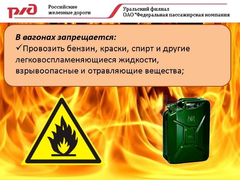 В вагонах запрещается: Провозить бензин, краски, спирт и другие легковоспламеняющиеся жидкости, взрывоопасные и отравляющие